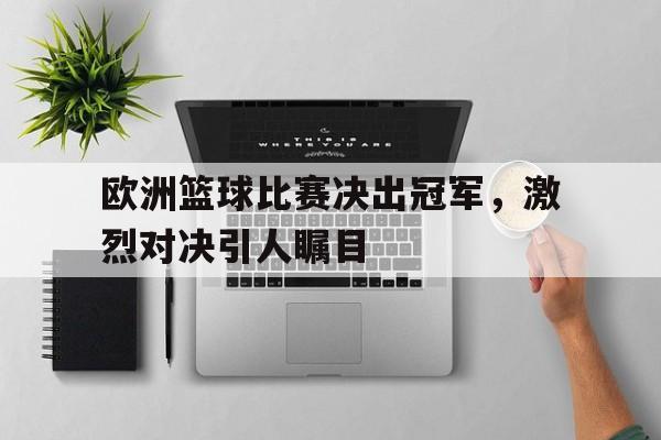 包含欧洲篮球比赛决出冠军，激烈对决引人瞩目的词条